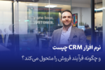 نرم افزار CRM چیست و چگونه فرآیند فروش را متحول می‌کند؟